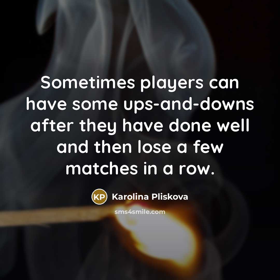“Sometimes players can have some ups-and-downs after they have done…” quote by Karolina Pliskova
