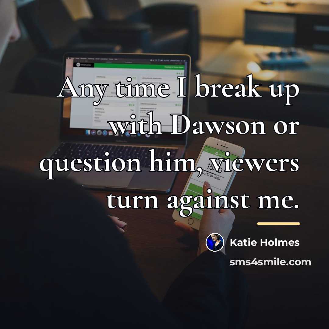 “Any time I break up with Dawson or question him,…” quote by Katie Holmes