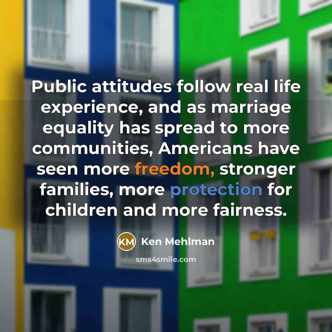 “Public attitudes follow real life experience, and as marriage equality…” quote by Ken Mehlman