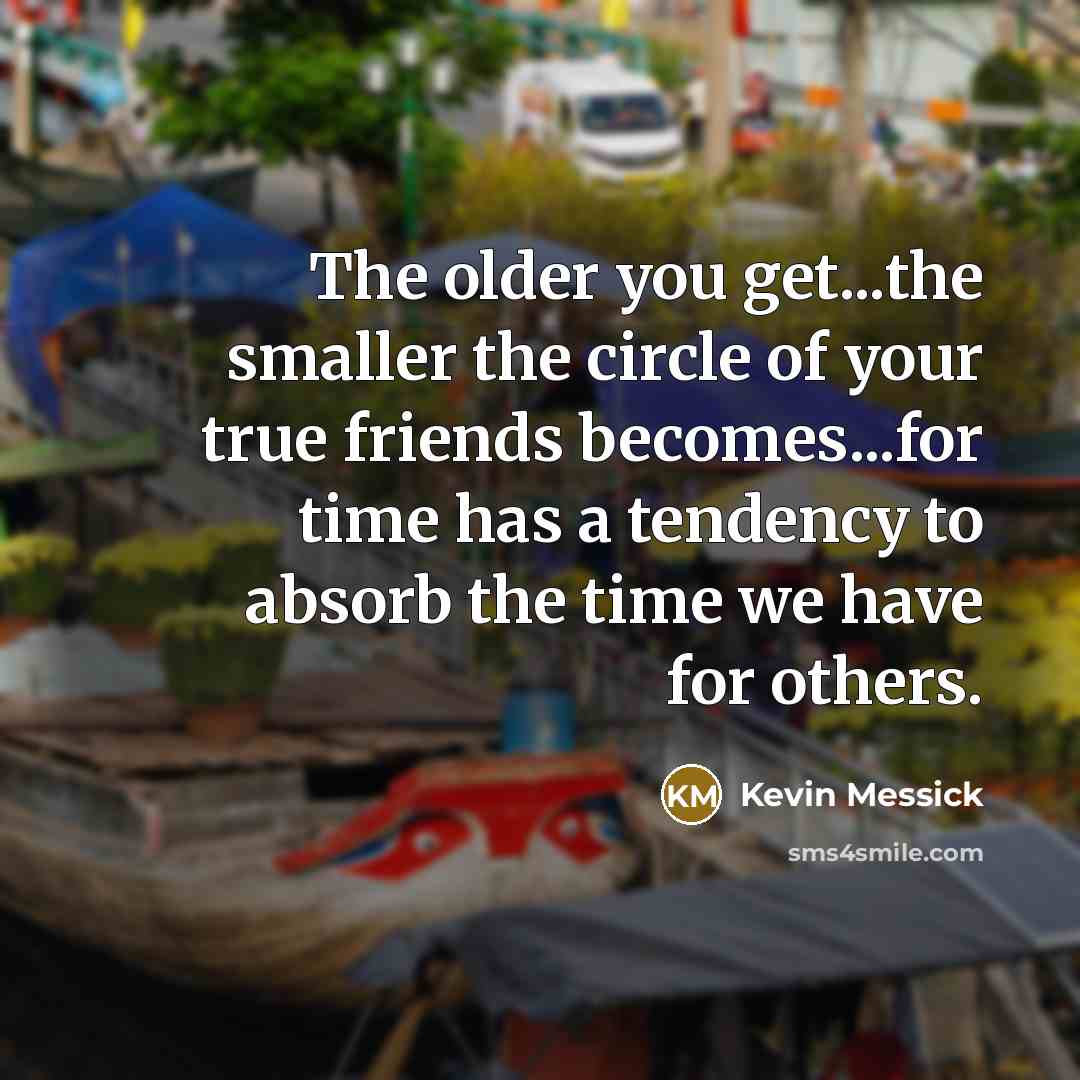 “The older you get...the smaller the circle of your true…” quote by Kevin Messick