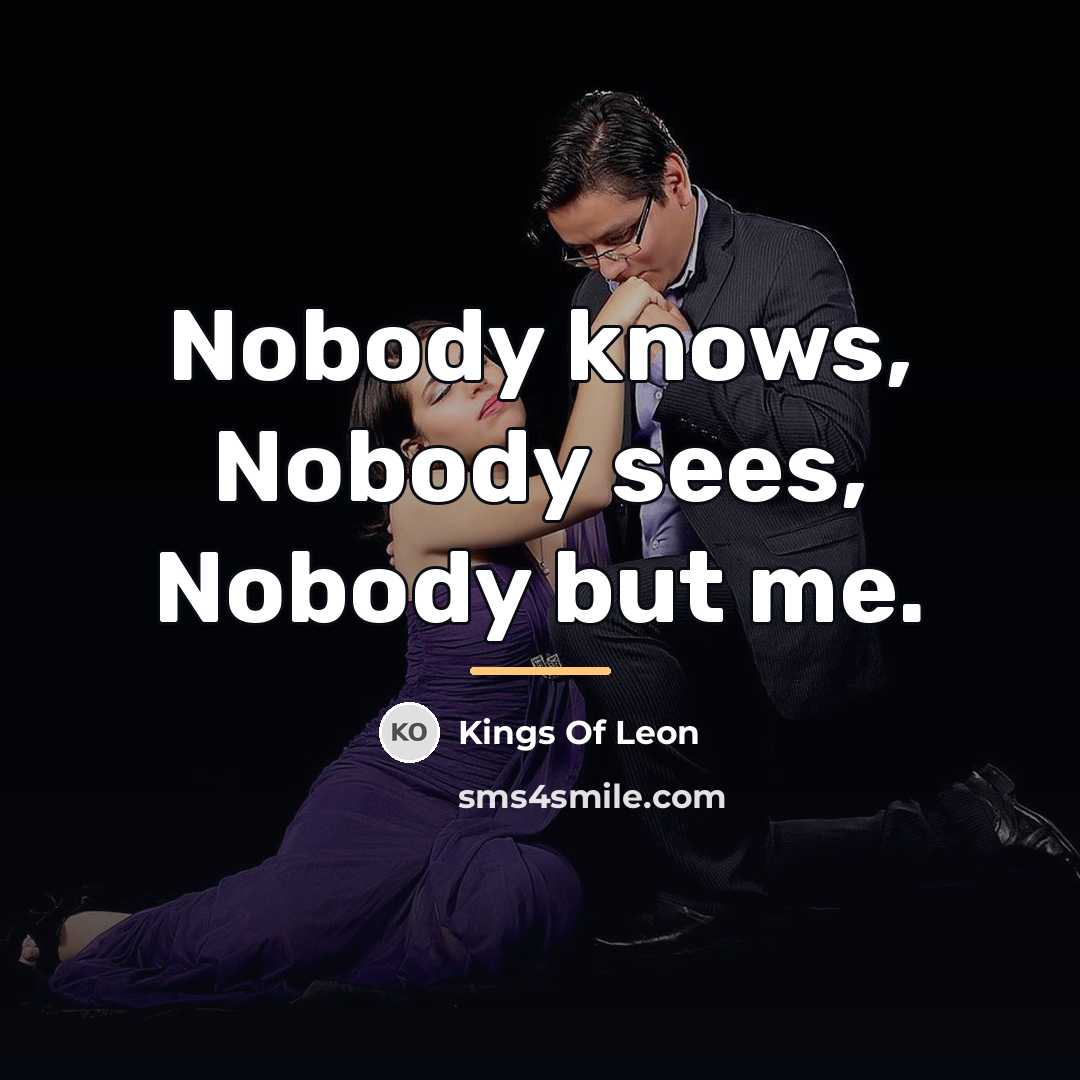 “Nobody knows, Nobody sees, Nobody but me.…” quote by Kings Of Leon