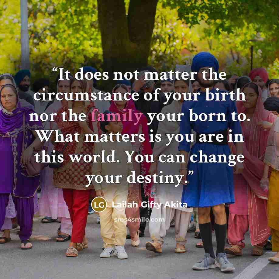 “It does not matter the circumstance of your birth nor the family your born to. What matters is you are in this world. You can change your destiny.” quote by Lailah Gifty Akita