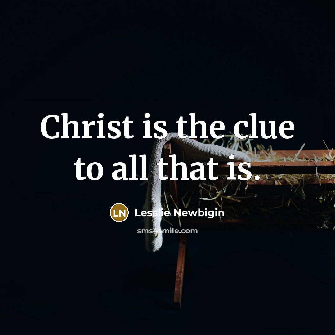 “Christ is the clue to all that is.…” quote by Lesslie Newbigin