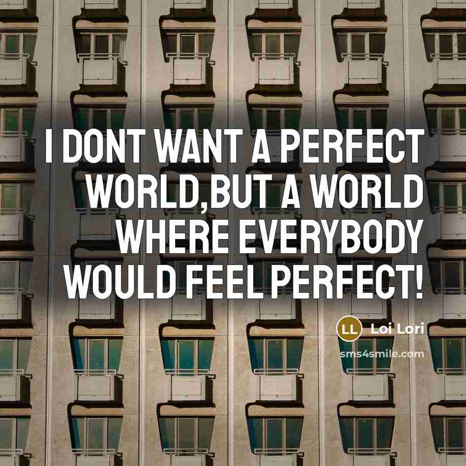 “I dont want a perfect world,but a world where everybody…” quote by Loi Lori