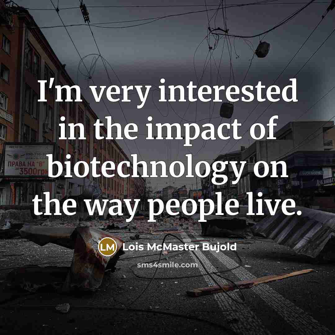 “I'm very interested in the impact of biotechnology on the…” quote by Lois McMaster Bujold
