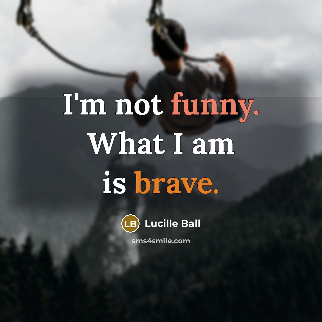 “I'm not funny. What I am is brave.…” quote by Lucille Ball