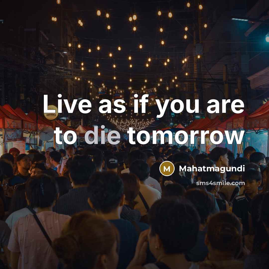 “Live as if you are to die tomorrow” quote by Mahatmagundi