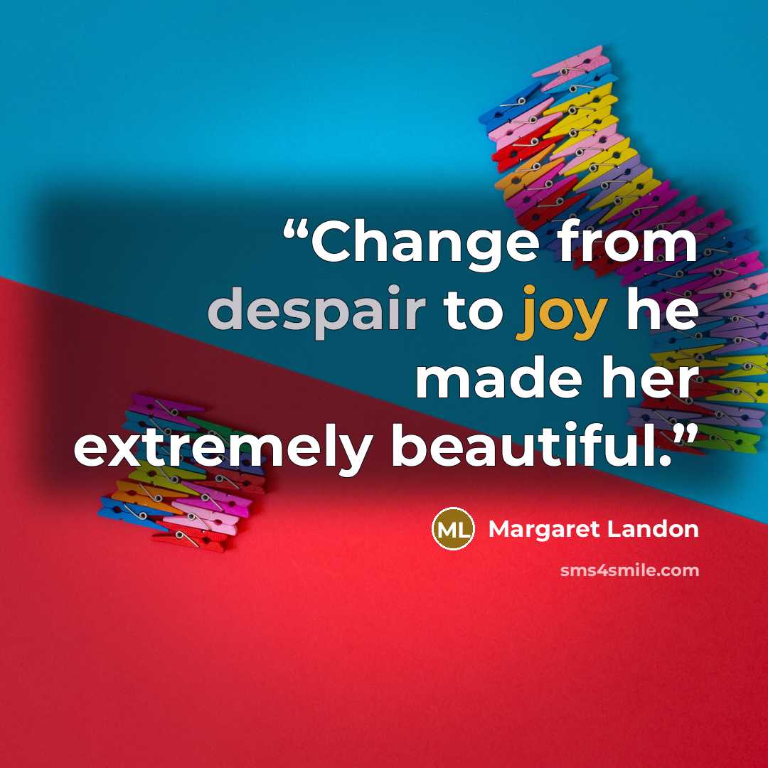 “Change from despair to joy he made her extremely beautiful.” quote by Margaret Landon
