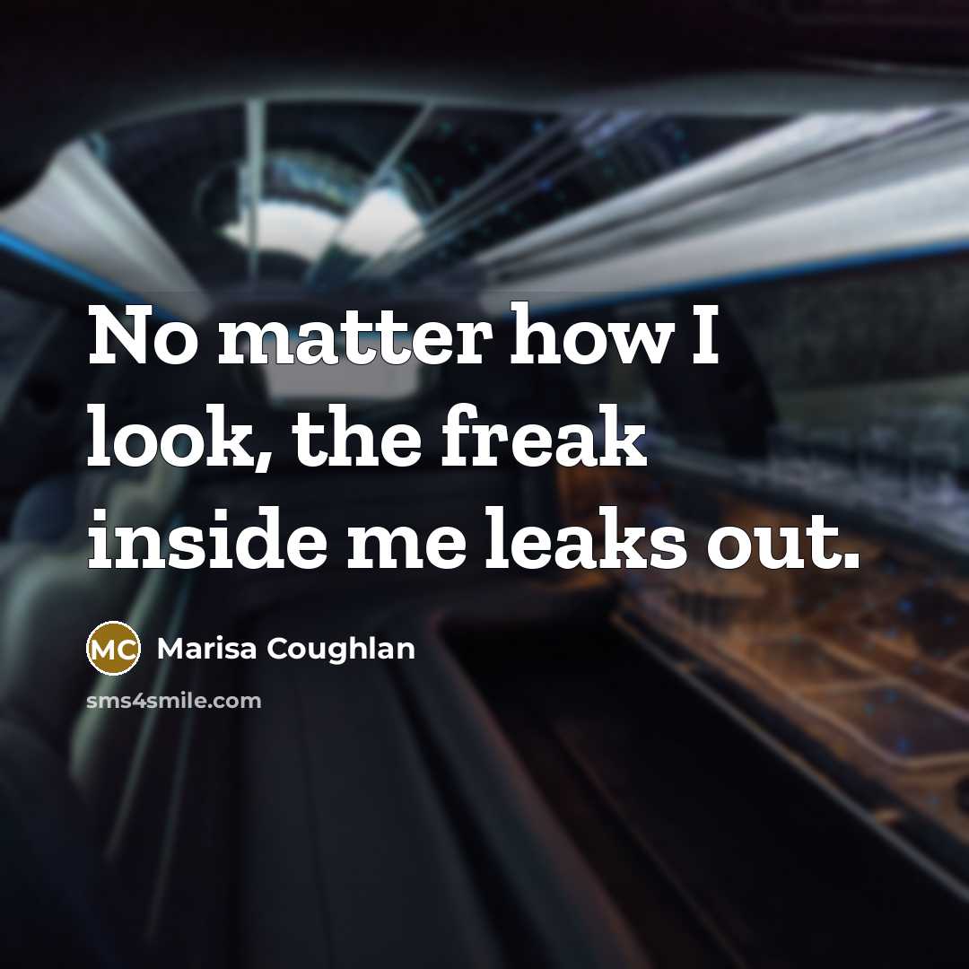 “No matter how I look, the freak inside me leaks…” quote by Marisa Coughlan