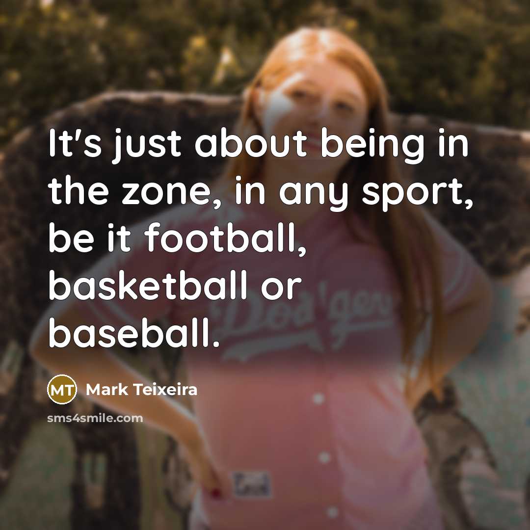 “It's just about being in the zone, in any sport,…” quote by Mark Teixeira