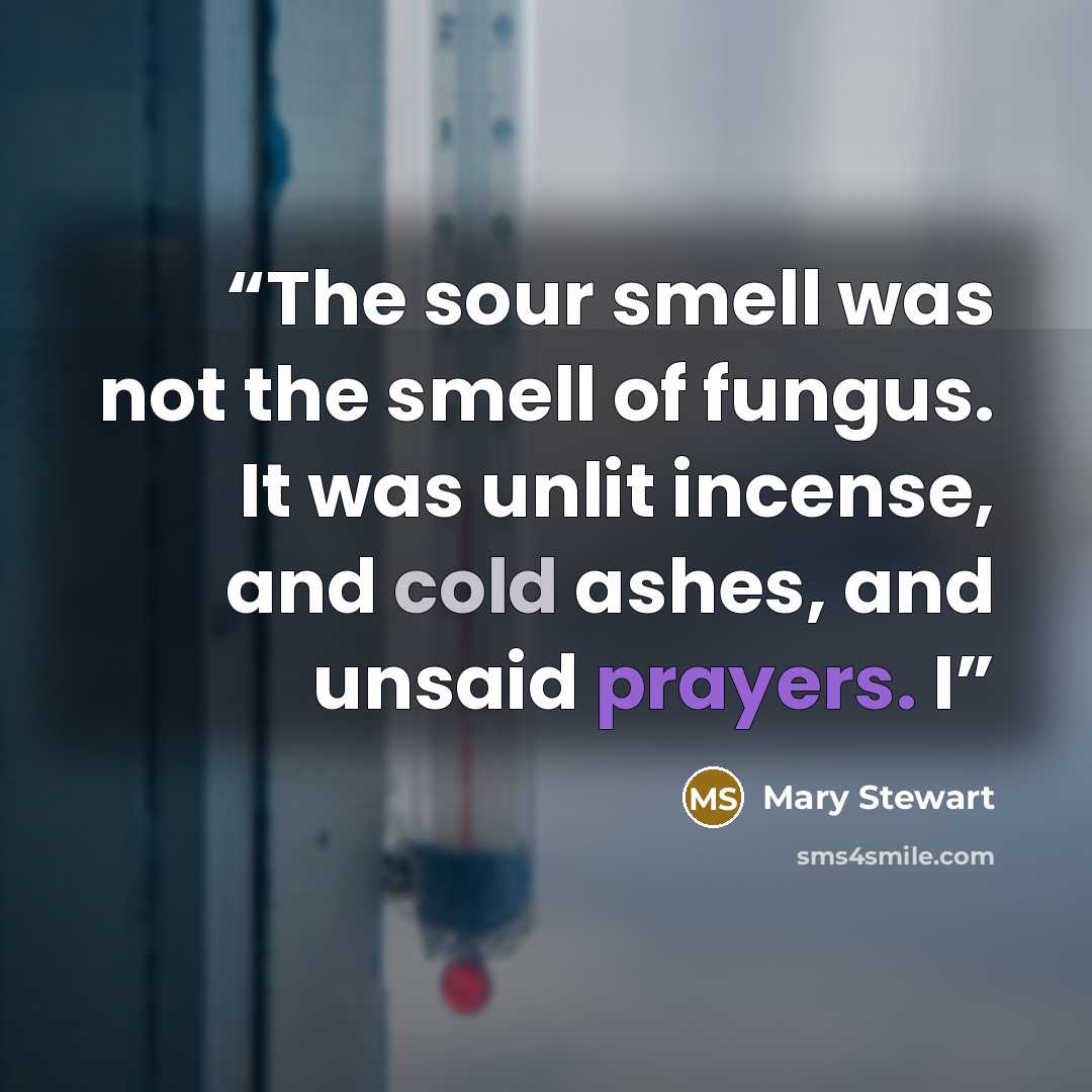 “The sour smell was not the smell of fungus. It was unlit incense, and cold ashes, and unsaid prayers. I” quote by Mary Stewart