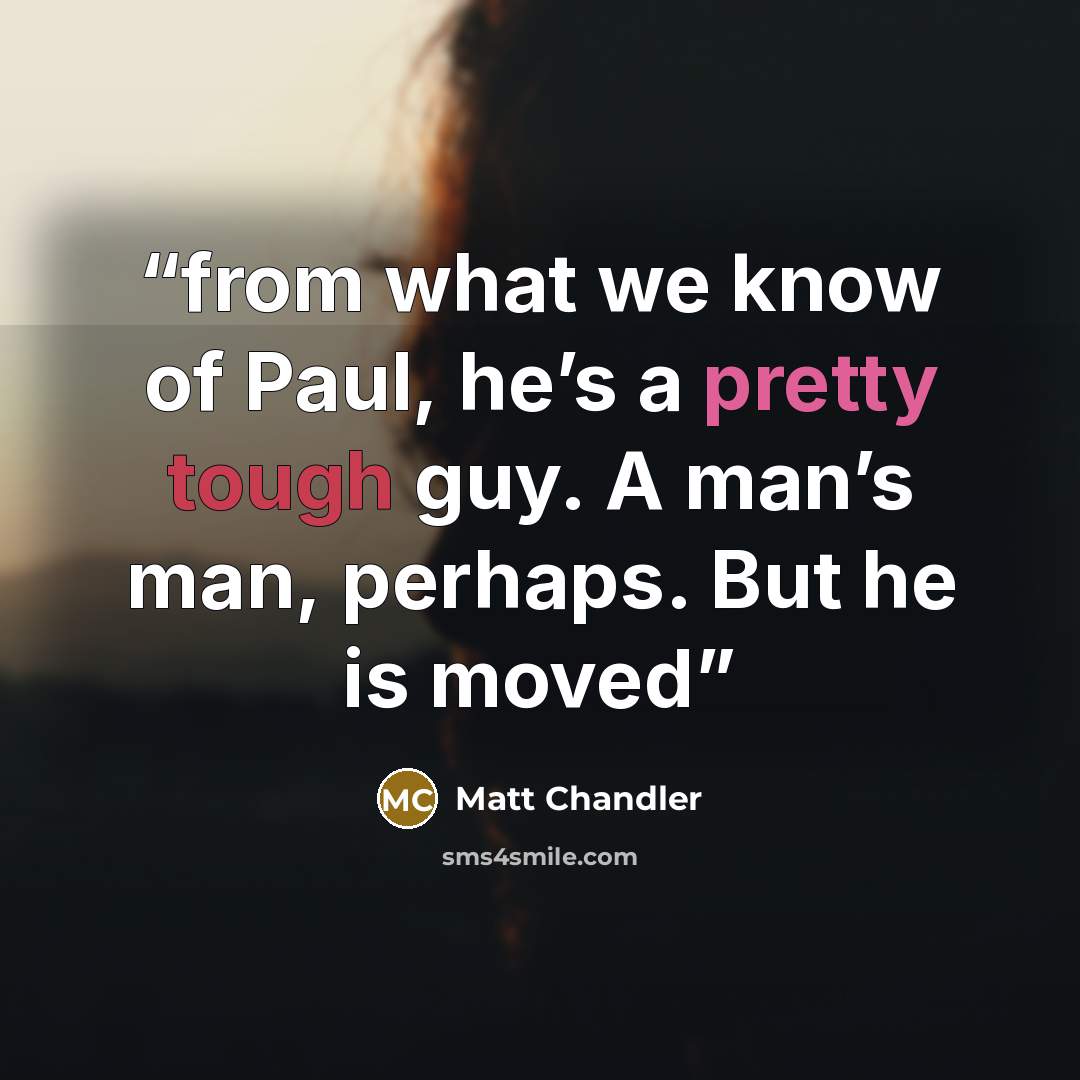“from what we know of Paul, he’s a pretty tough guy. A man’s man, perhaps. But he is moved” quote by Matt Chandler