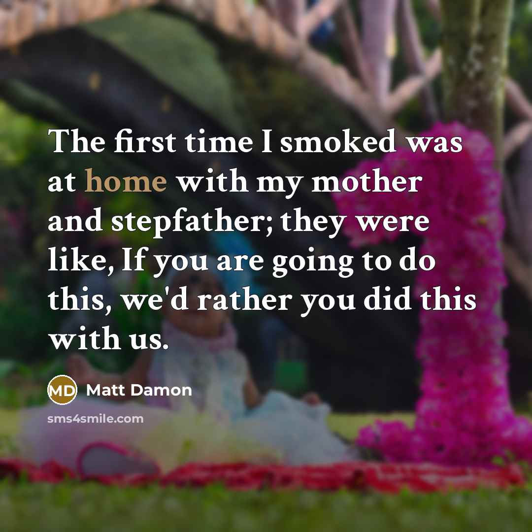 “The first time I smoked was at home with my…” quote by Matt Damon