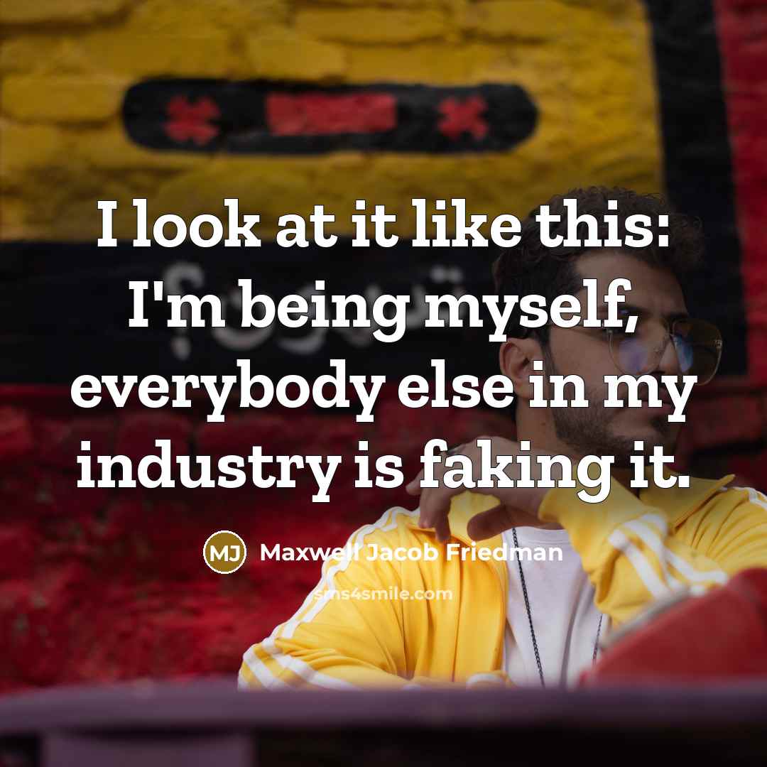 “I look at it like this: I'm being myself, everybody…” quote by Maxwell Jacob Friedman