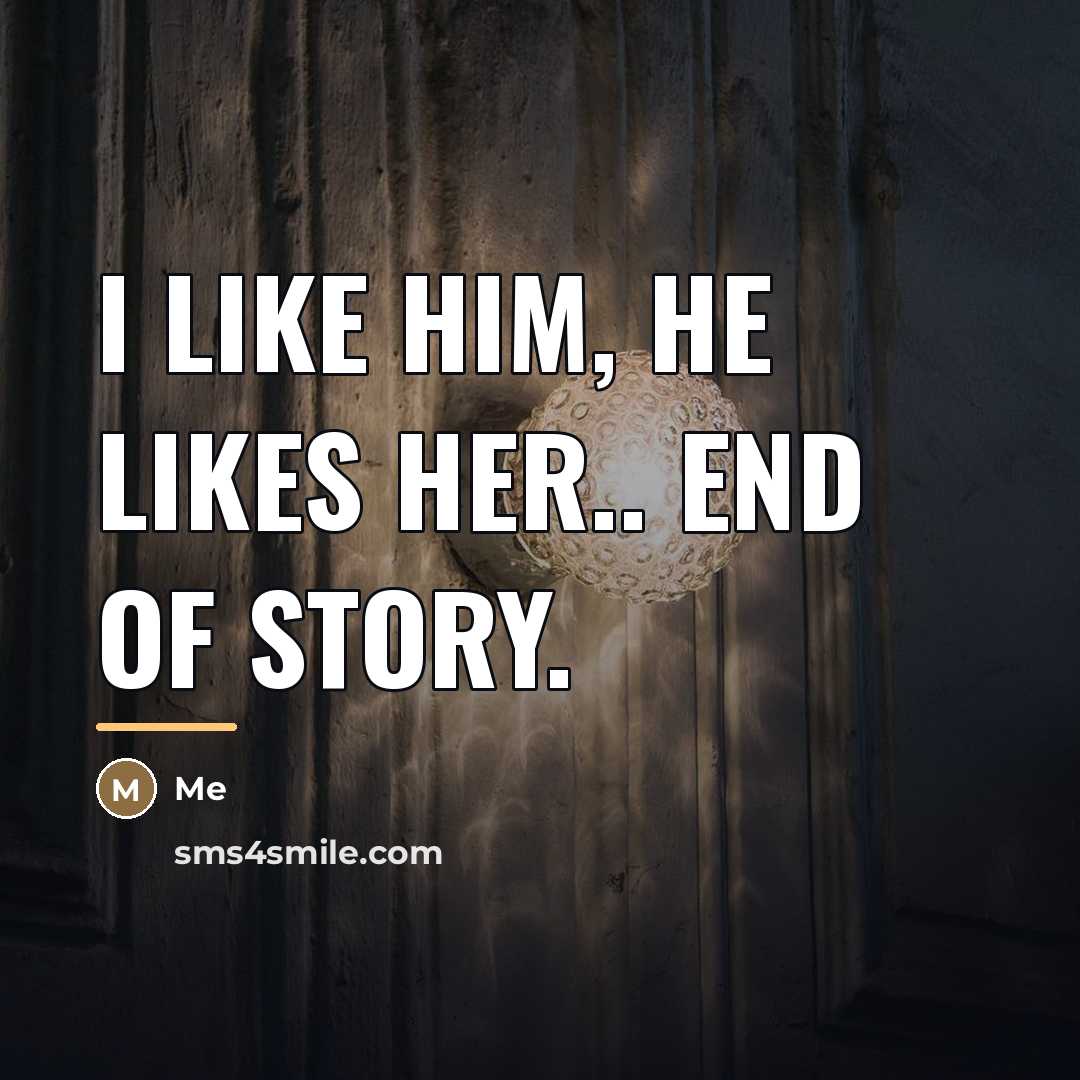 “I like him, He likes her.. end of story.…” quote by Me