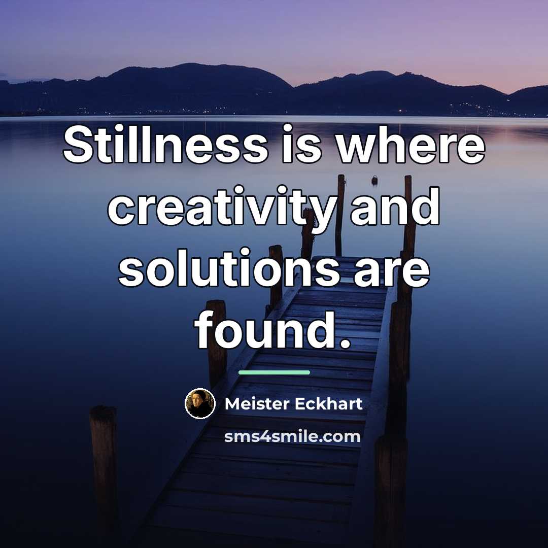 “Stillness is where creativity and solutions are found.…” quote by Meister Eckhart