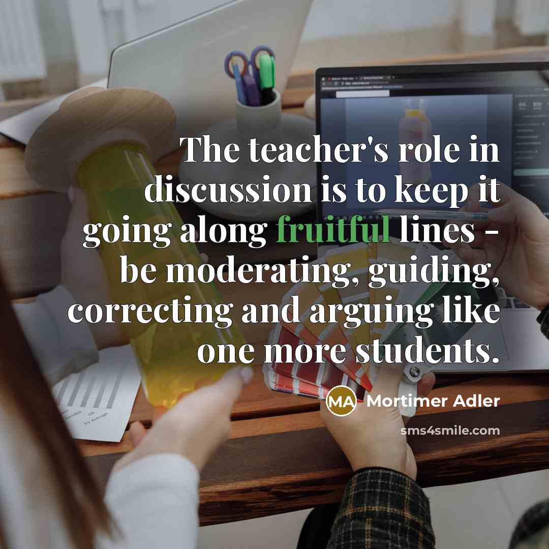 “The teacher's role in discussion is to keep it going…” quote by Mortimer Adler