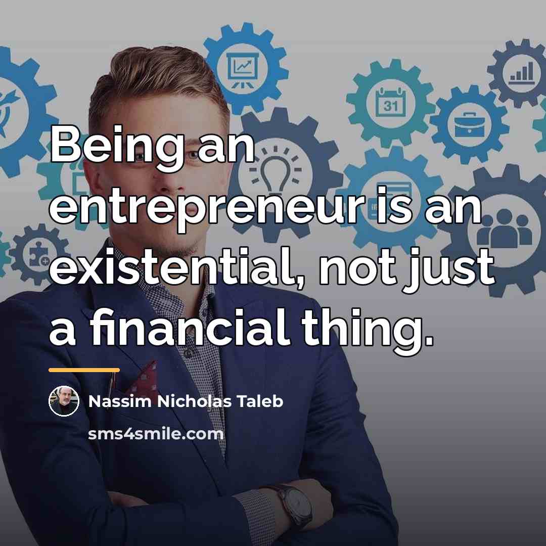 “Being an entrepreneur is an existential, not just a financial…” quote by Nassim Nicholas Taleb