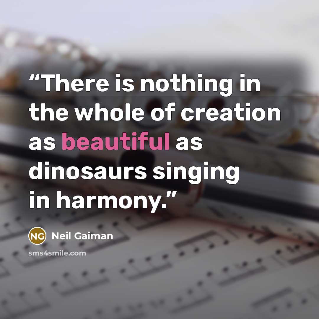 “There is nothing in the whole of creation as beautiful as dinosaurs singing in harmony.” quote by Neil Gaiman