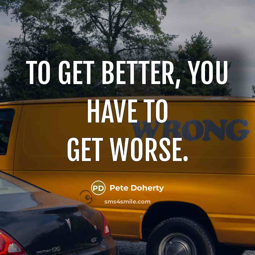 “To get better, you have to get worse.…” quote by Pete Doherty