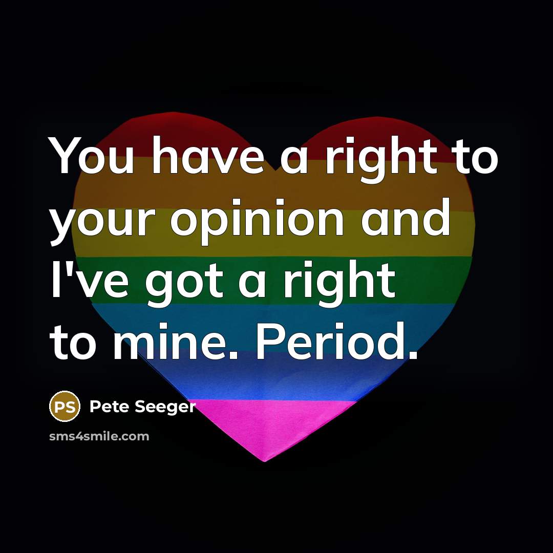 “You have a right to your opinion and I've got…” quote by Pete Seeger