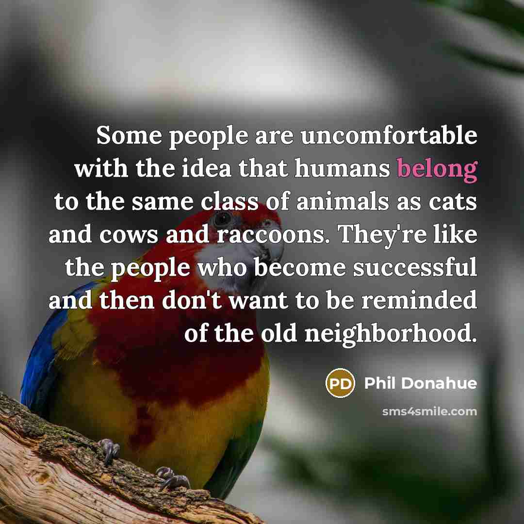 “Some people are uncomfortable with the idea that humans belong…” quote by Phil Donahue