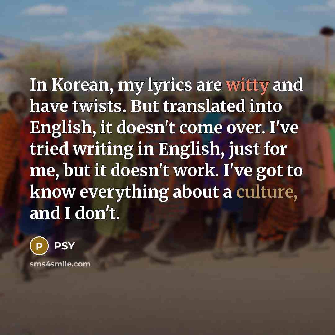 “In Korean, my lyrics are witty and have twists. But…” quote by PSY