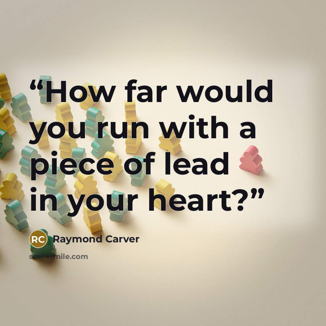 “How far would you run with a piece of lead in your heart?” quote by Raymond Carver