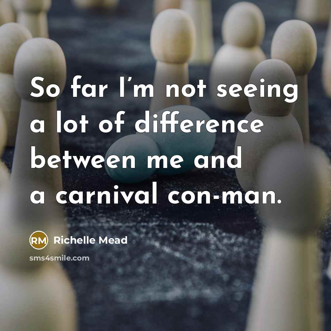 “So far I’m not seeing a lot of difference between me and a carnival con-man.” quote by Richelle Mead