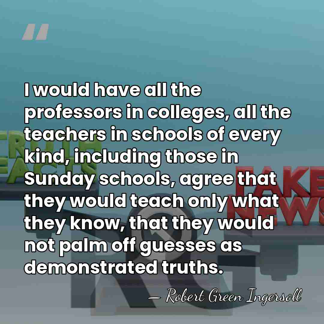 I would have all the professors in colleges, all the teachers in&hellip; - Robert Green Ingersoll