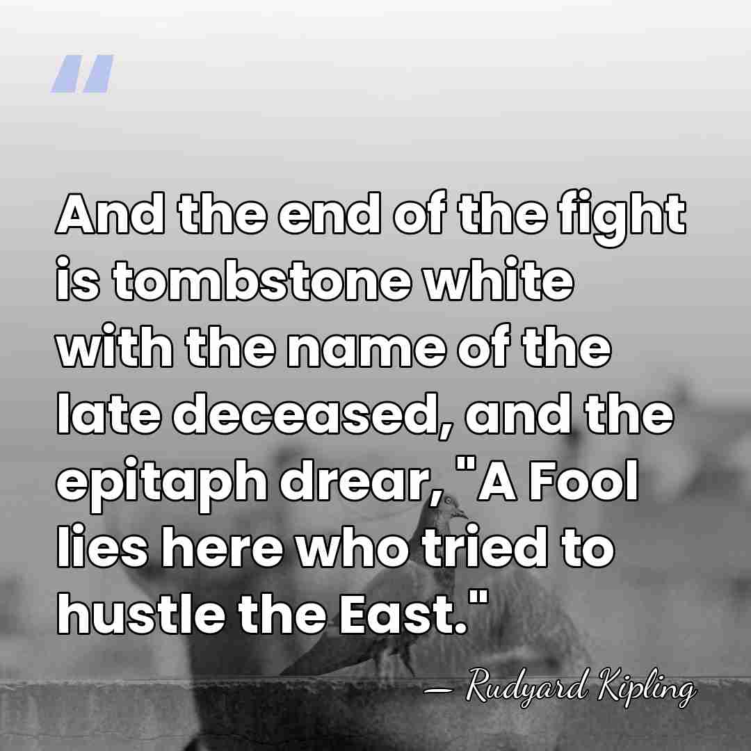And the end of the fight is tombstone white with the name&hellip; - Rudyard Kipling