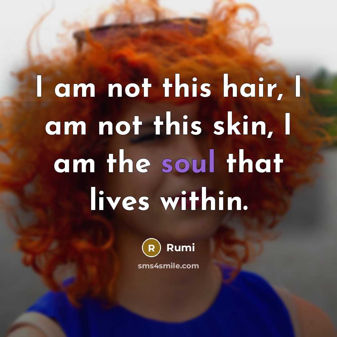 “I am not this hair, I am not this skin,…” quote by Rumi