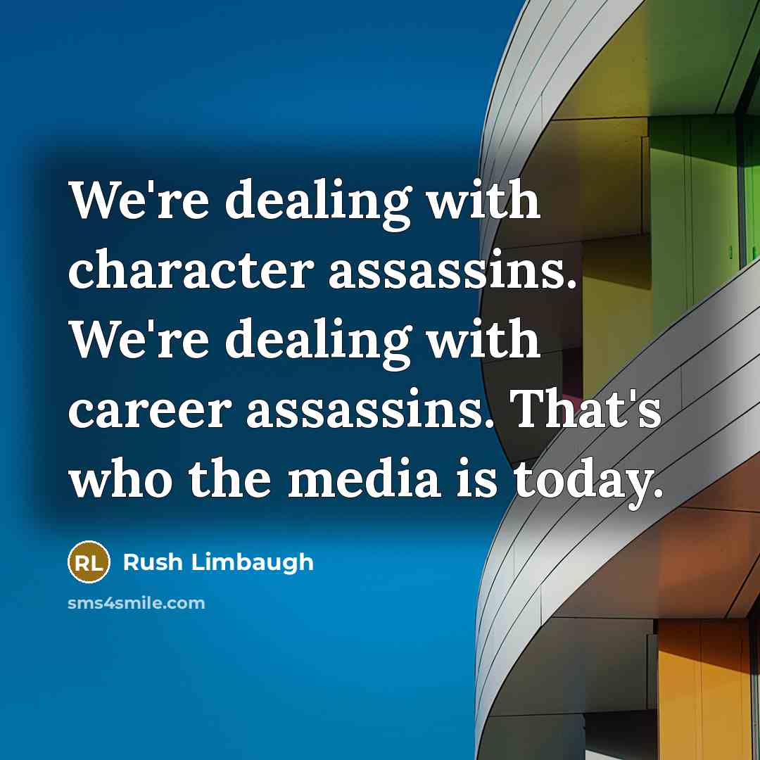 “We're dealing with character assassins. We're dealing with career assassins. That's who the media is today.” quote by Rush Limbaugh