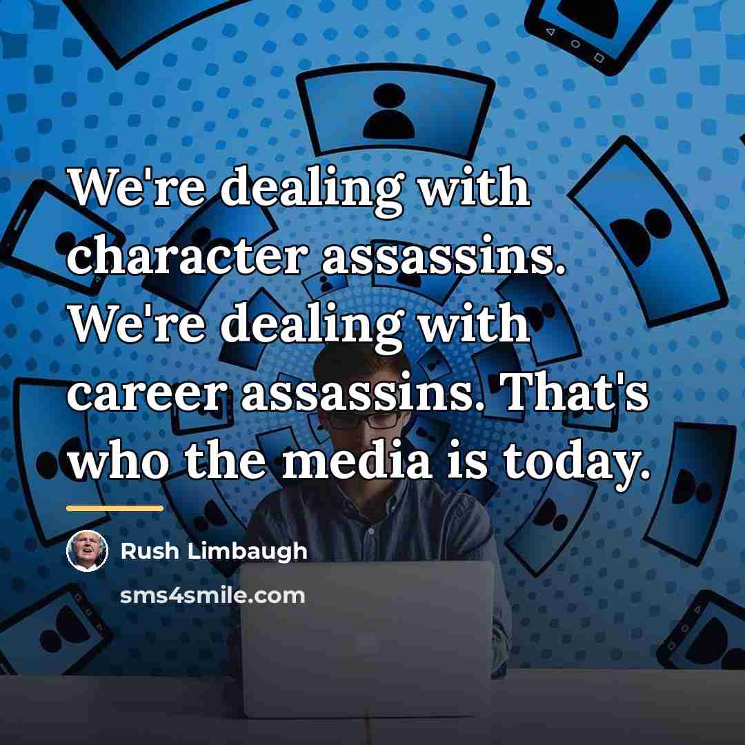 “We're dealing with character assassins. We're dealing with career assassins.…” quote by Rush Limbaugh
