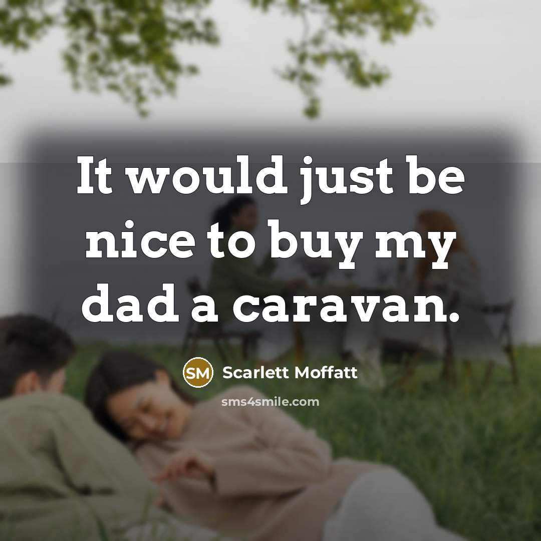 “It would just be nice to buy my dad a…” quote by Scarlett Moffatt