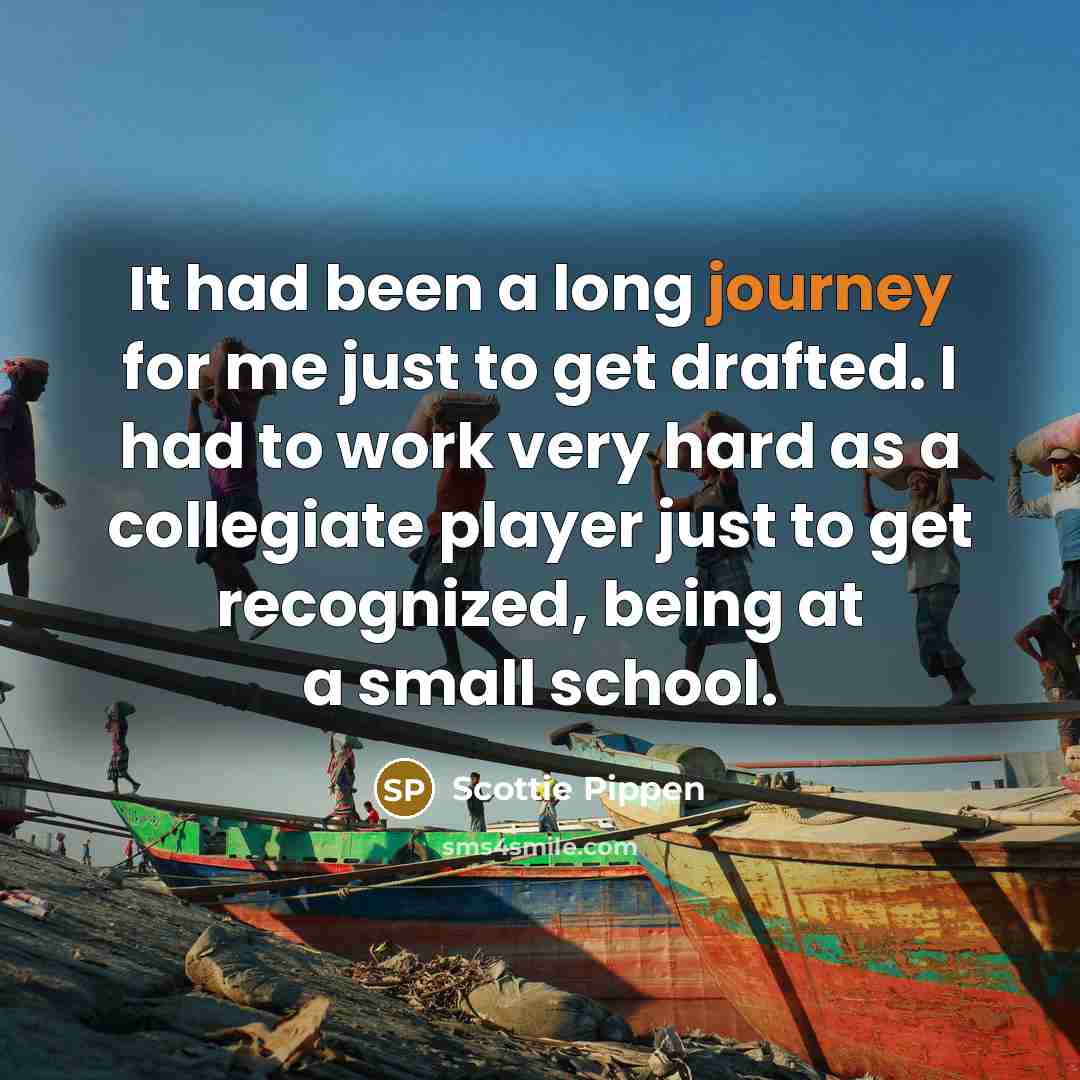 “It had been a long journey for me just to get drafted. I had to work very hard as a collegiate player just to get recognized, being at a small school.” quote by Scottie Pippen
