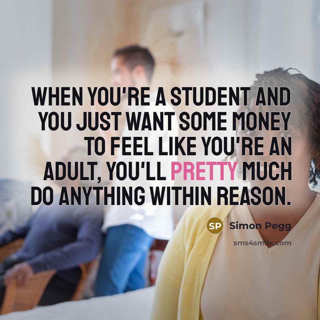 “When you're a student and you just want some money…” quote by Simon Pegg