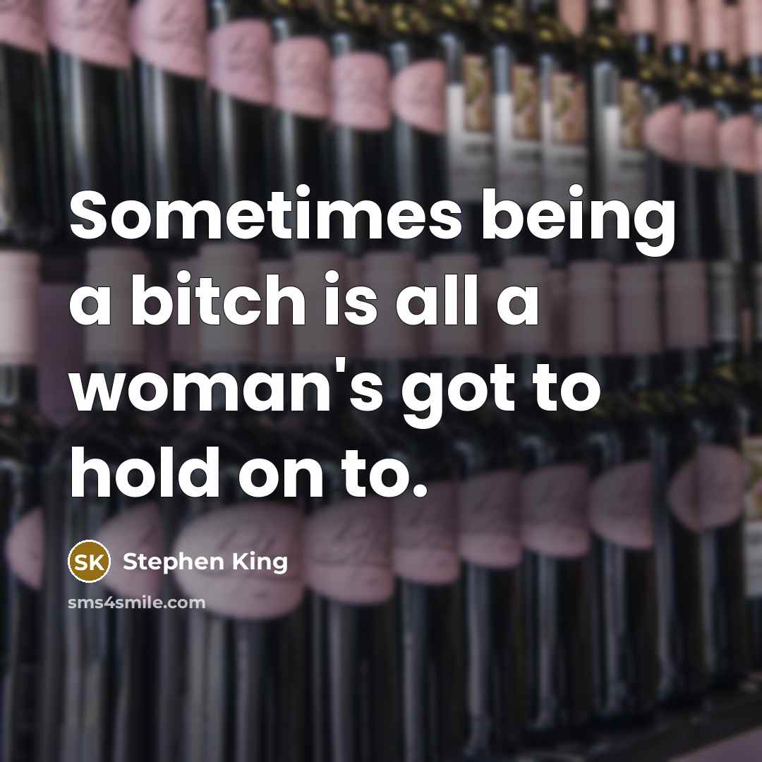 “Sometimes being a bitch is all a woman's got to…” quote by Stephen King