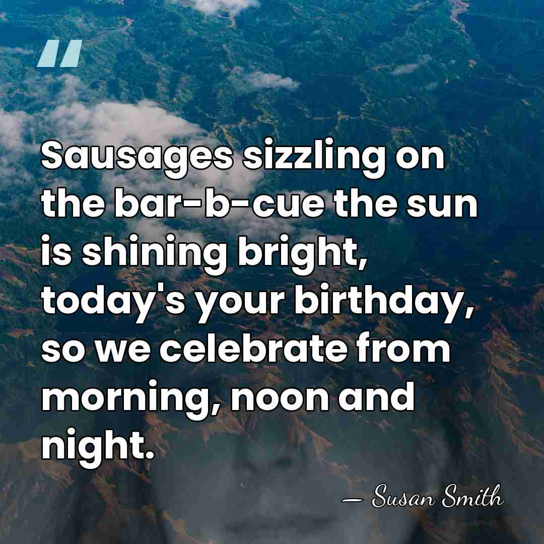 Sausages sizzling on the bar-b-cue the sun is shining bright, today's your&hellip; - Susan Smith