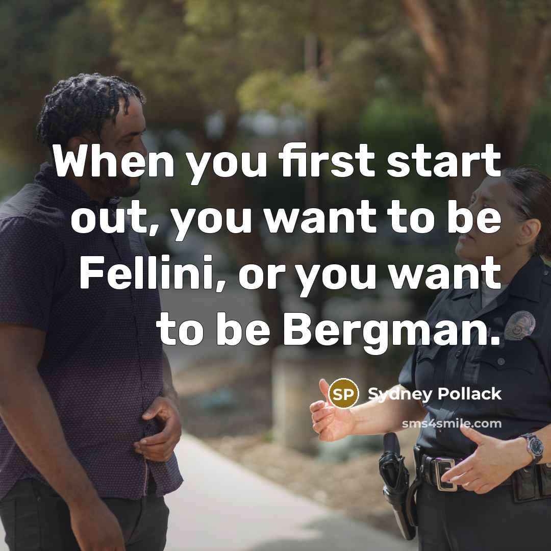 “When you first start out, you want to be Fellini,…” quote by Sydney Pollack