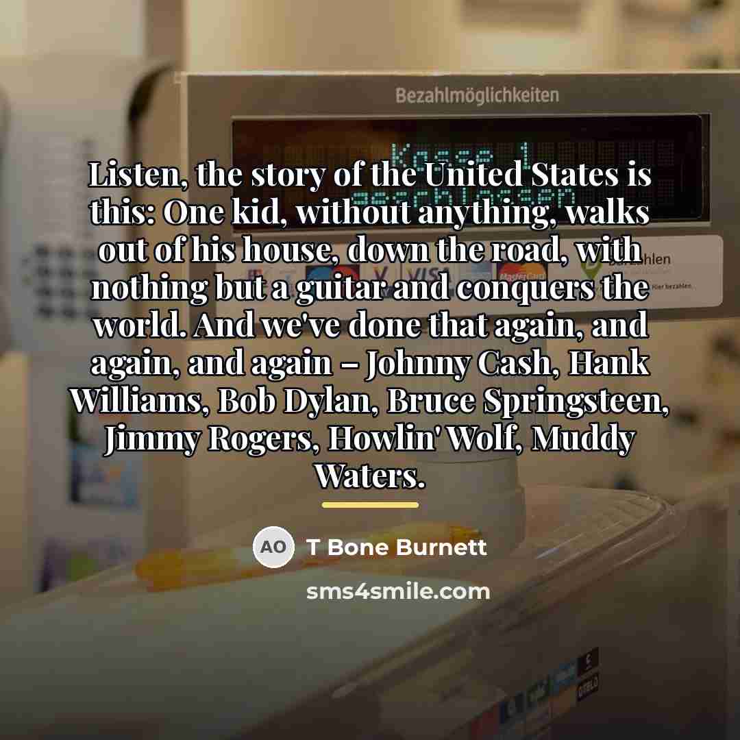 “Listen, the story of the United States is this: One…” quote by T Bone Burnett