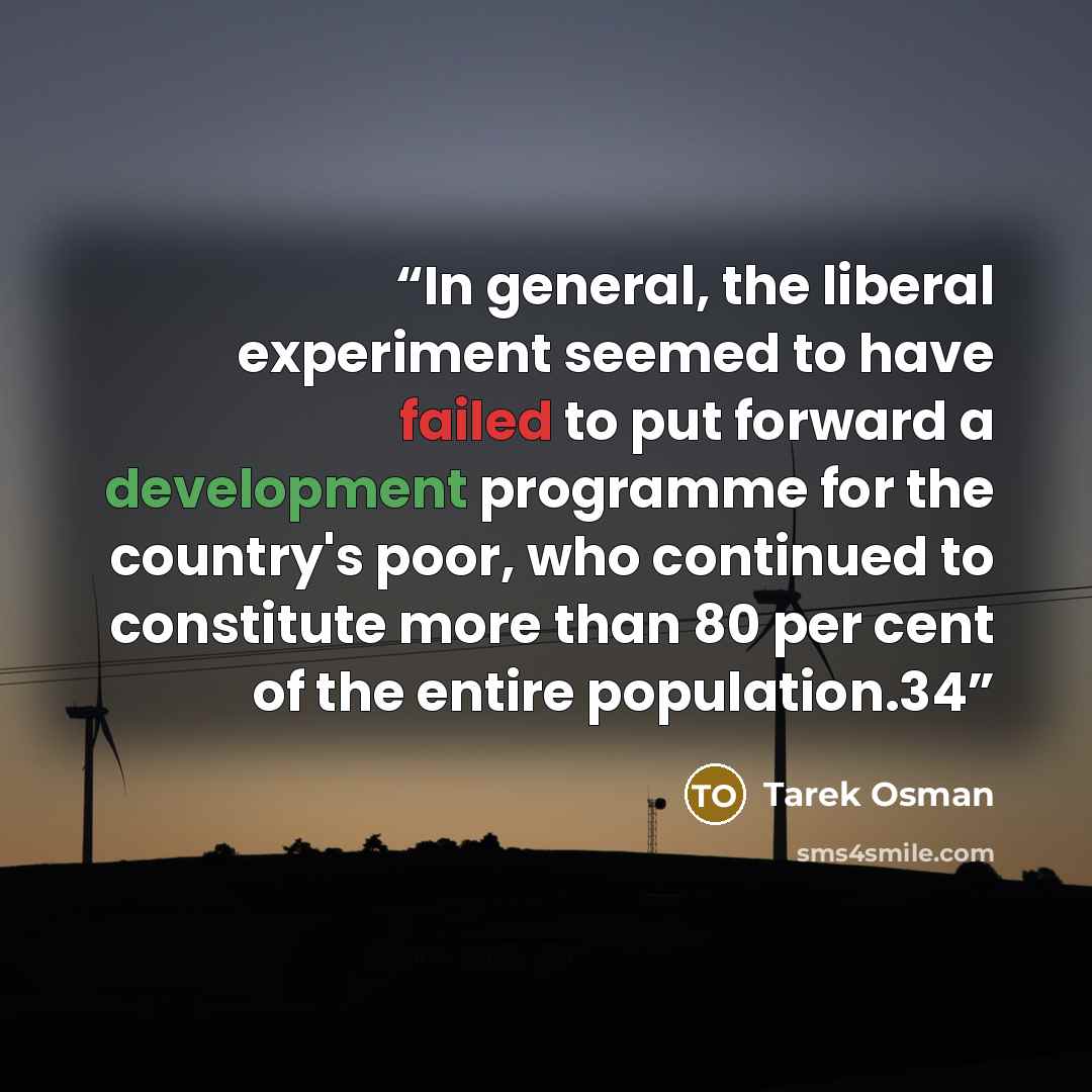 “In general, the liberal experiment seemed to have failed to put forward a development programme for the country's poor, who continued to constitute more than 80 per cent of the entire population.34” quote by Tarek Osman
