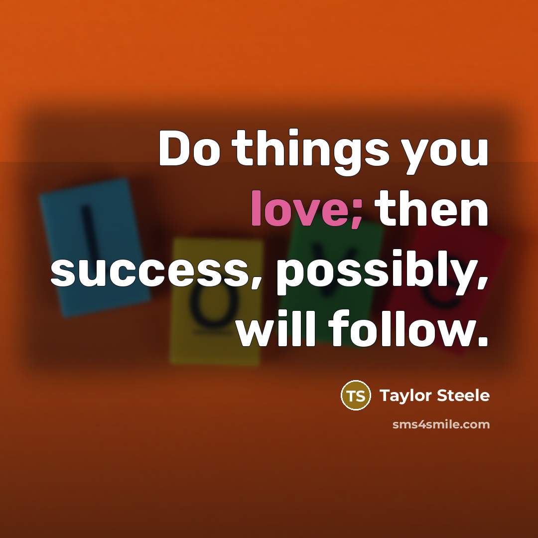 “Do things you love; then success, possibly, will follow.…” quote by Taylor Steele