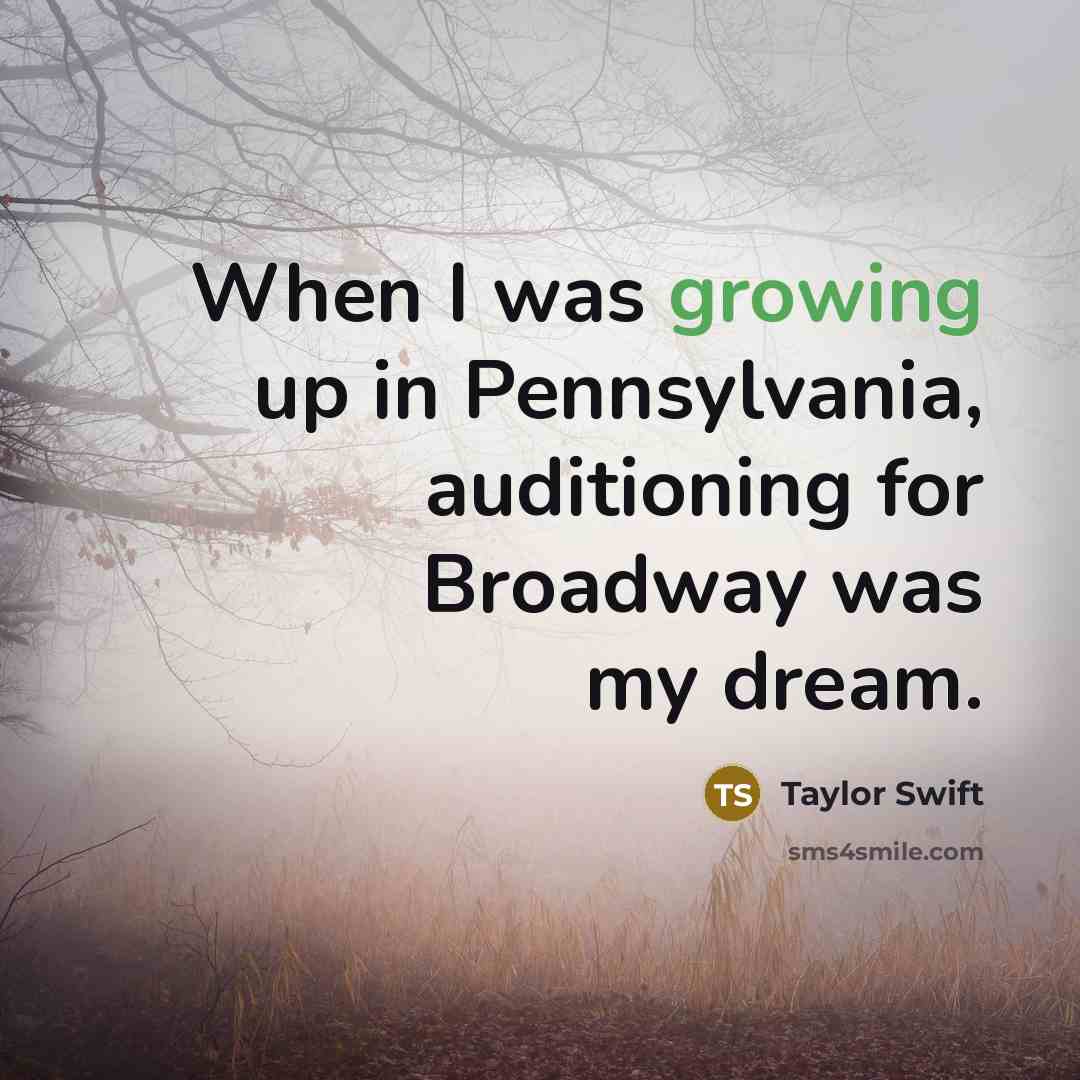 “When I was growing up in Pennsylvania, auditioning for Broadway…” quote by Taylor Swift