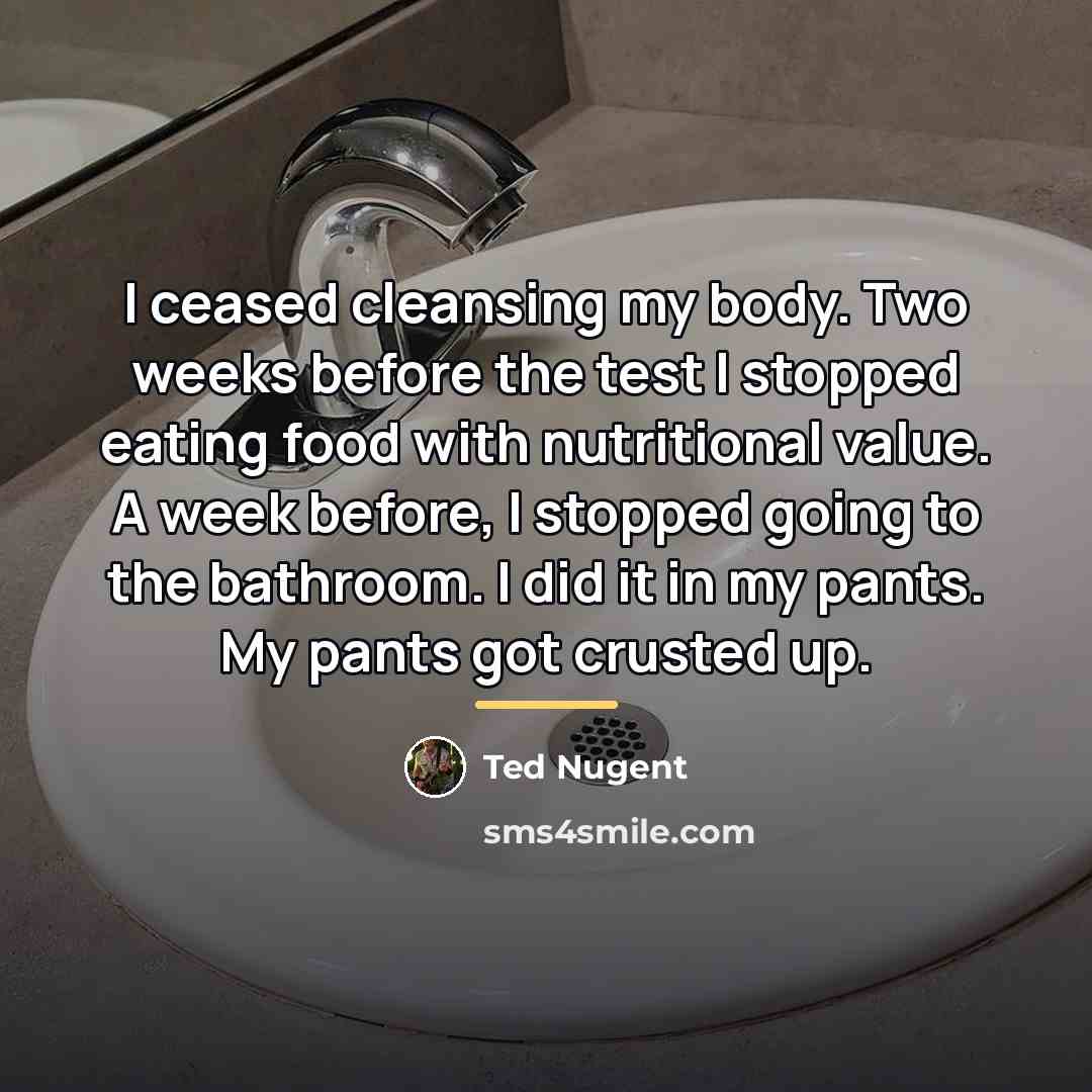 “I ceased cleansing my body. Two weeks before the test…” quote by Ted Nugent