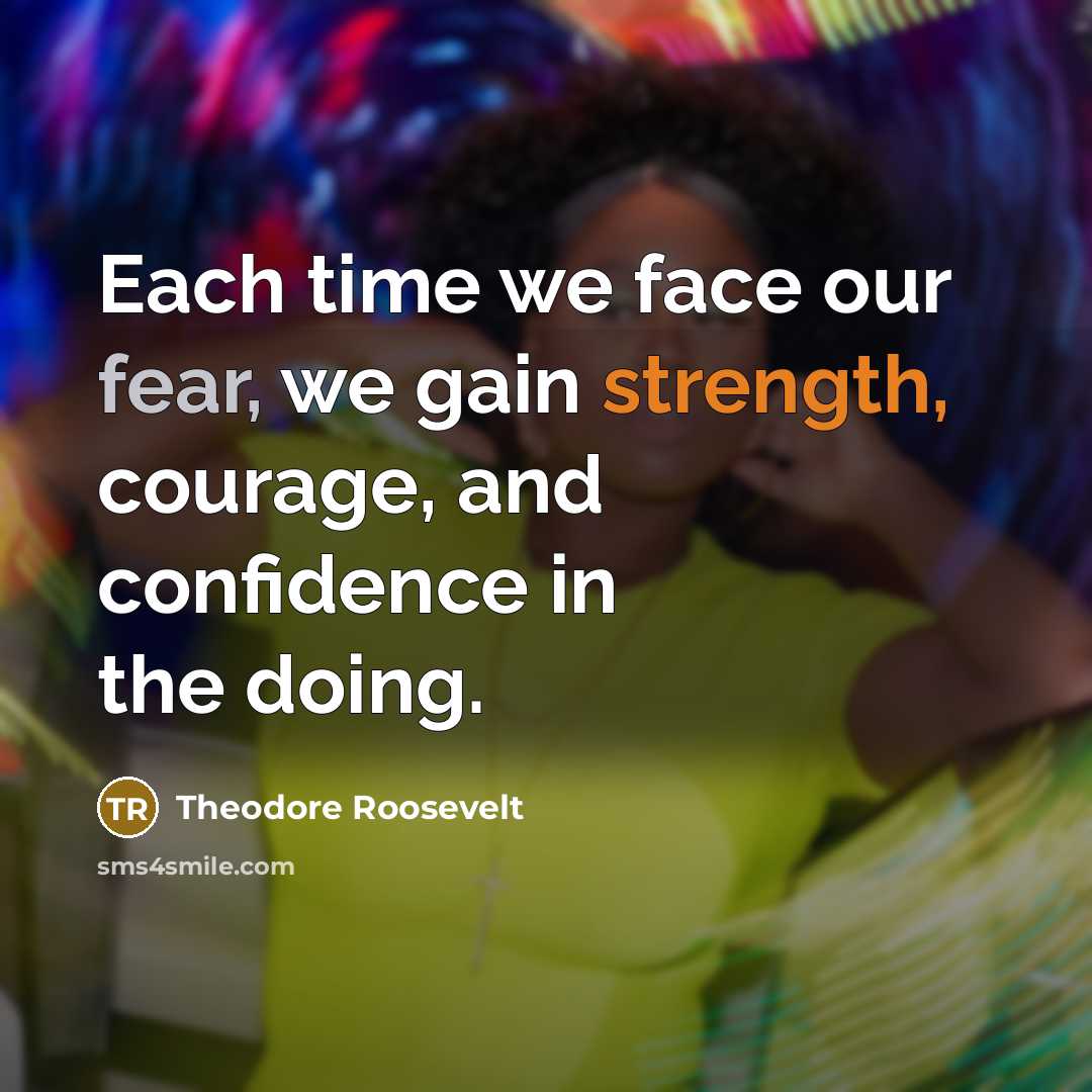 “Each time we face our fear, we gain strength, courage,…” quote by Theodore Roosevelt