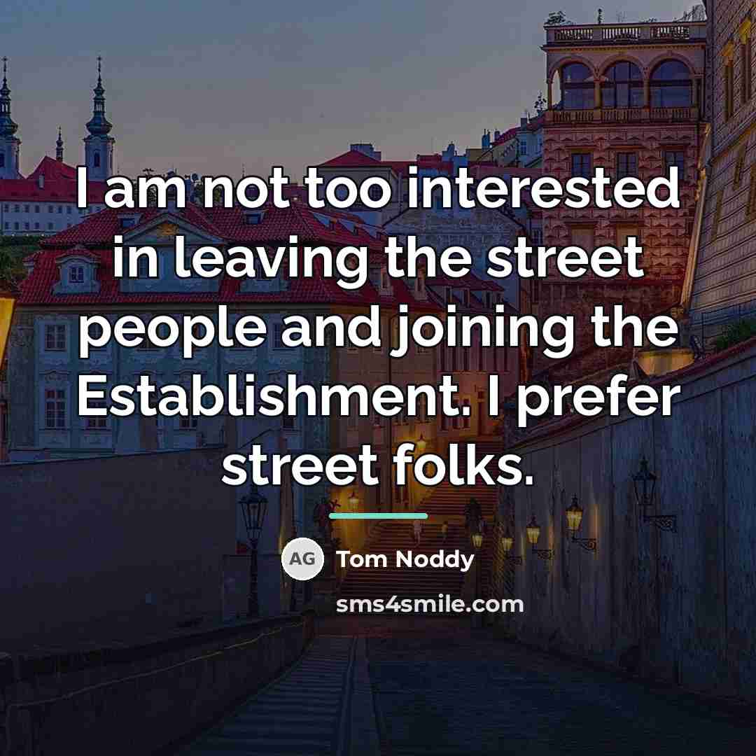 “I am not too interested in leaving the street people…” quote by Tom Noddy