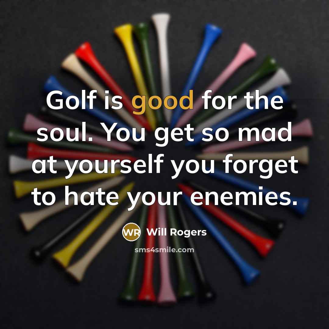 “Golf is good for the soul. You get so mad…” quote by Will Rogers