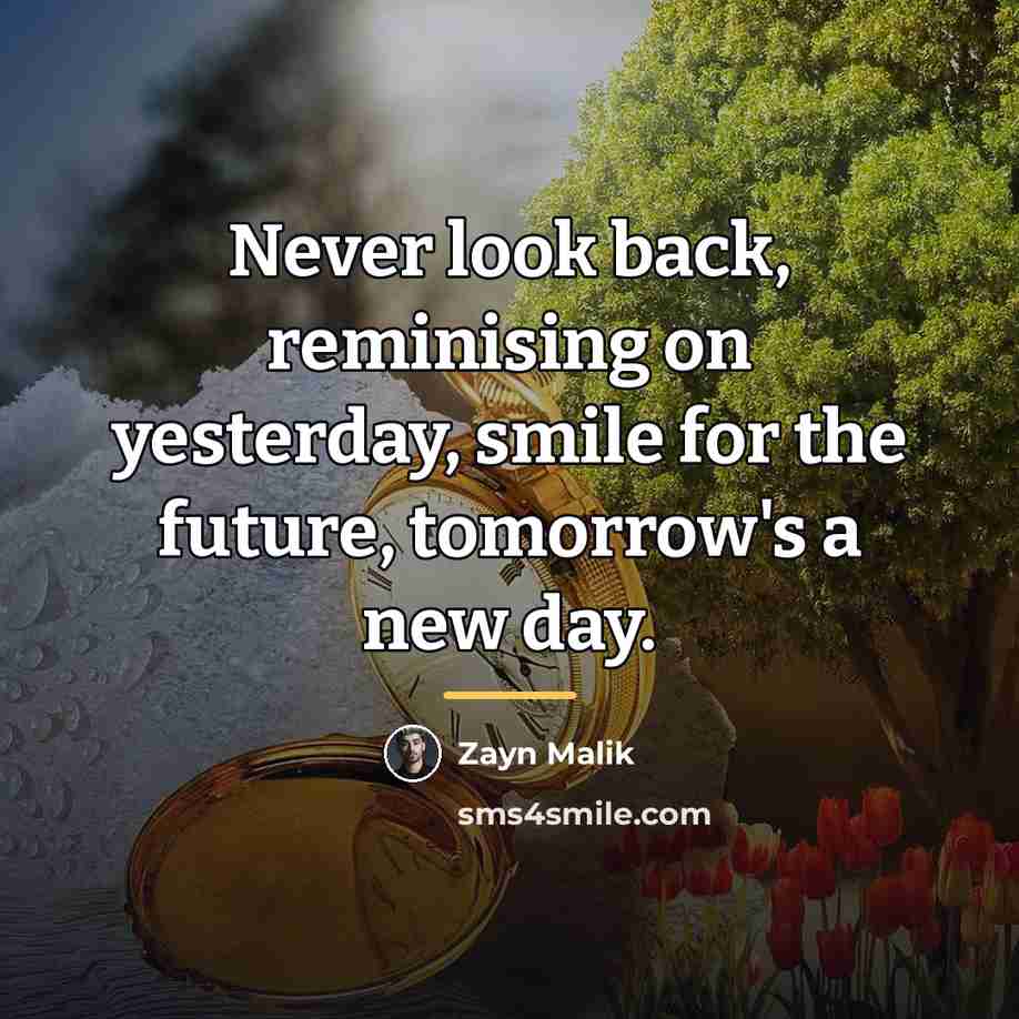 “Never look back, reminising on yesterday, smile for the future,…” quote by Zayn Malik