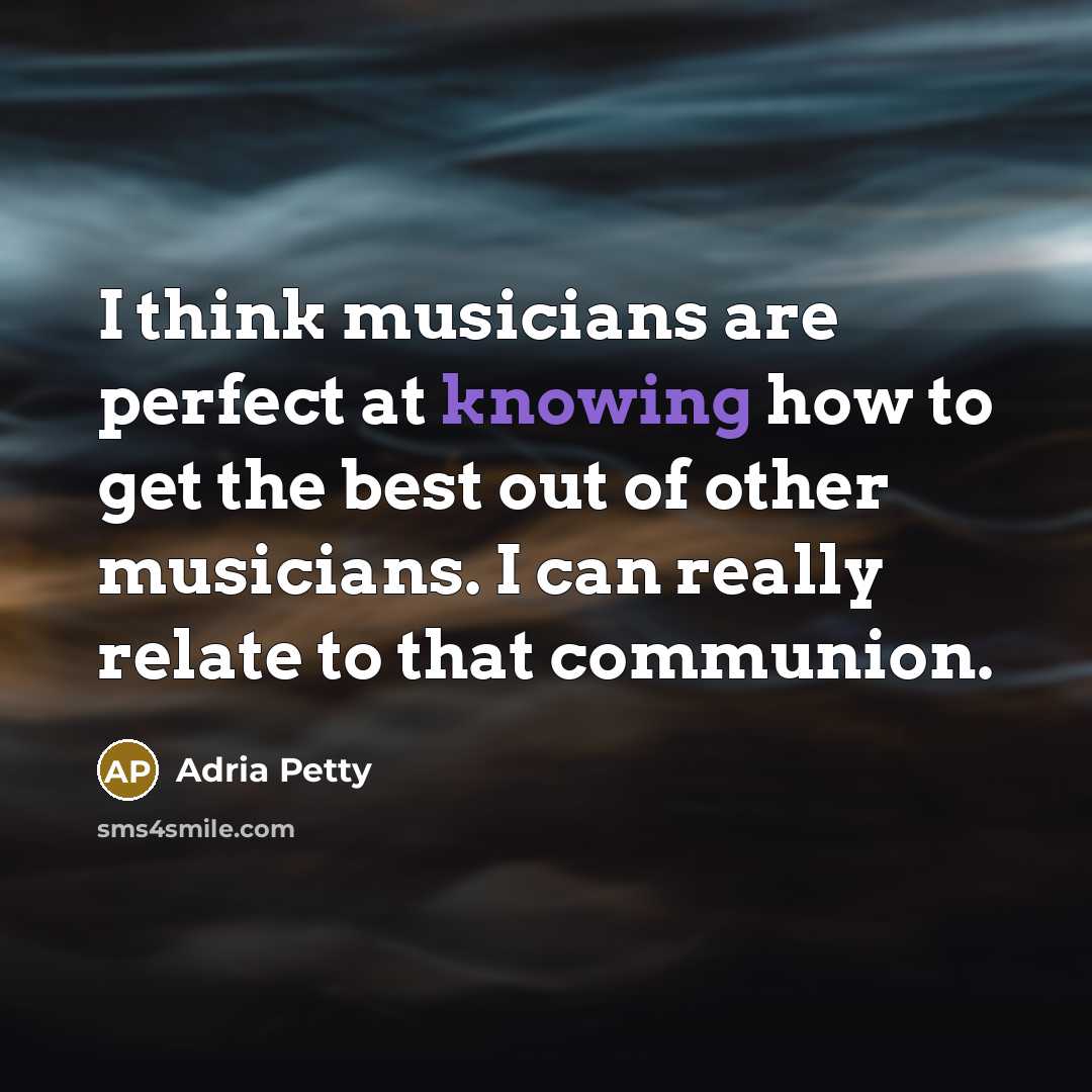 “I think musicians are perfect at knowing how to get…” quote by Adria Petty